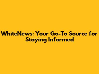 WhiteNews: Your Go-To Source for Staying Informed