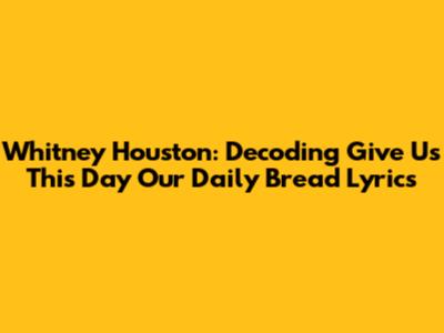 Whitney Houston: Decoding 'Give Us This Day Our Daily Bread' Lyrics