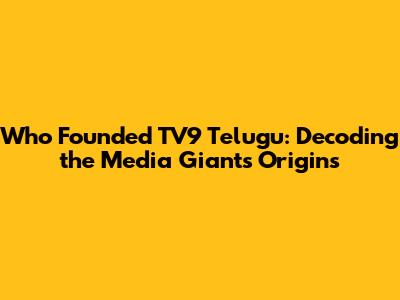Who Founded TV9 Telugu: Decoding the Media Giant's Origins