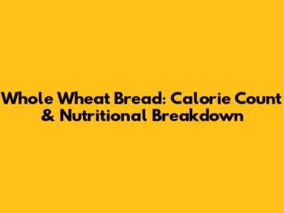 Whole Wheat Bread: Calorie Count & Nutritional Breakdown