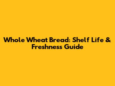 Whole Wheat Bread: Shelf Life & Freshness Guide