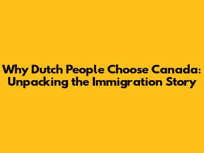 Why Dutch People Choose Canada: Unpacking the Immigration Story