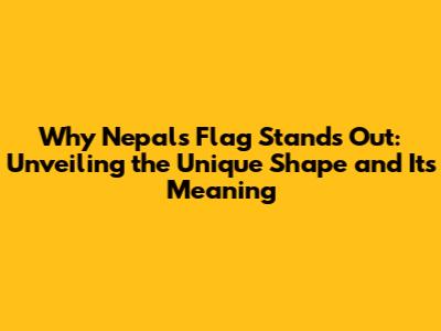 Why Nepal's Flag Stands Out: Unveiling the Unique Shape and Its Meaning