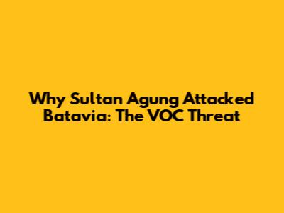 Why Sultan Agung Attacked Batavia: The VOC Threat