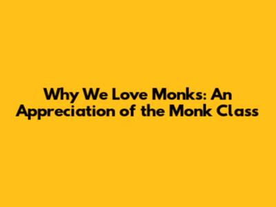 Why We Love Monks: An Appreciation of the Monk Class