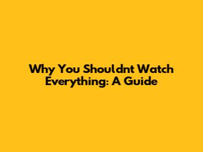 Why You Shouldn't Watch Everything: A Guide