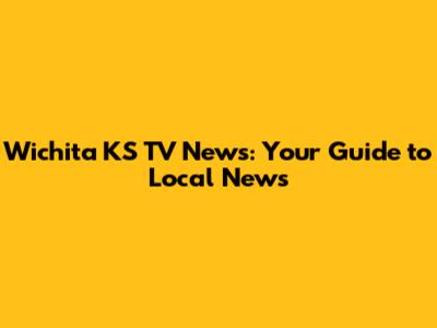 Wichita KS TV News: Your Guide to Local News