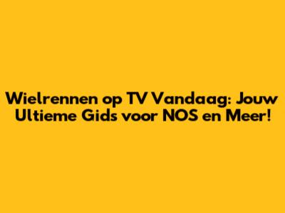 Wielrennen op TV Vandaag: Jouw Ultieme Gids voor NOS en Meer!