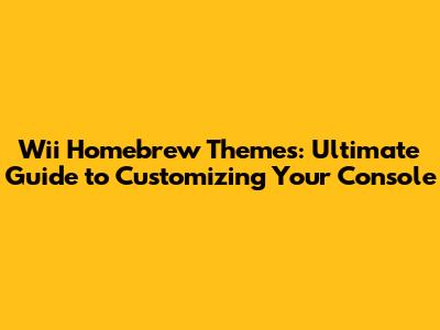 Wii Homebrew Themes: Ultimate Guide to Customizing Your Console