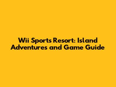 Wii Sports Resort: Island Adventures and Game Guide