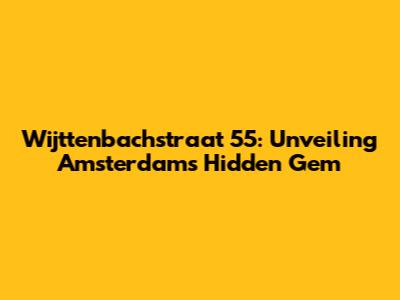 Wijttenbachstraat 55: Unveiling Amsterdam's Hidden Gem