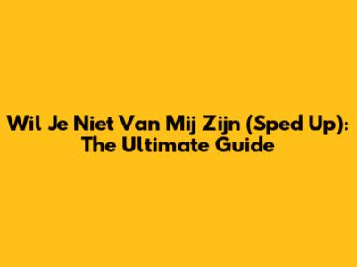 Wil Je Niet Van Mij Zijn (Sped Up): The Ultimate Guide