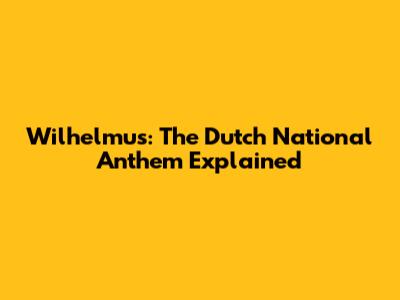 Wilhelmus: The Dutch National Anthem Explained