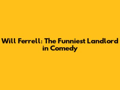 Will Ferrell: The Funniest Landlord in Comedy
