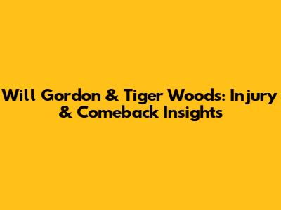 Will Gordon & Tiger Woods: Injury & Comeback Insights