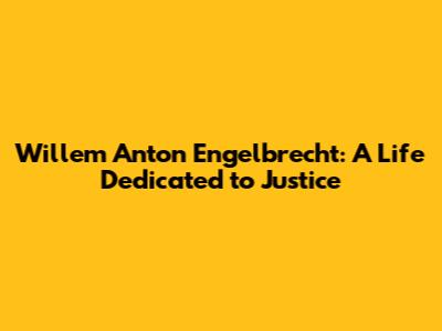 Willem Anton Engelbrecht: A Life Dedicated to Justice
