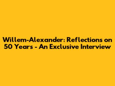 Willem-Alexander: Reflections on 50 Years - An Exclusive Interview