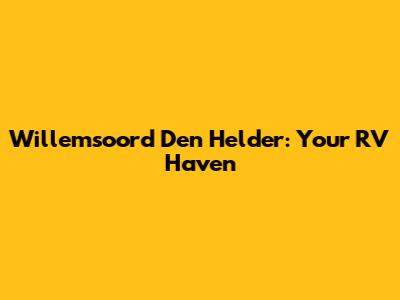 Willemsoord Den Helder: Your RV Haven