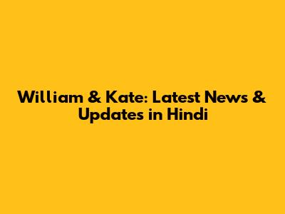 William & Kate: Latest News & Updates in Hindi
