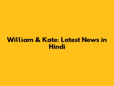 William & Kate: Latest News in Hindi