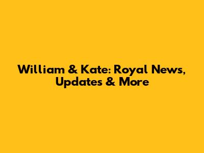 William & Kate: Royal News, Updates & More
