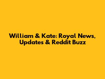William & Kate: Royal News, Updates & Reddit Buzz