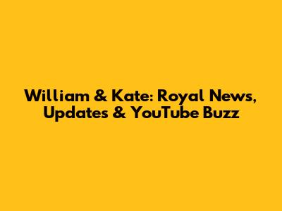 William & Kate: Royal News, Updates & YouTube Buzz