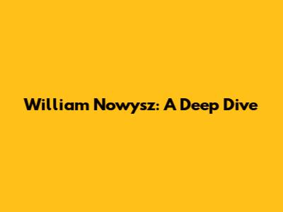 William Nowysz: A Deep Dive