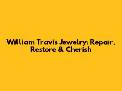 William Travis Jewelry: Repair, Restore & Cherish