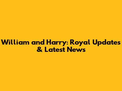 William and Harry: Royal Updates & Latest News