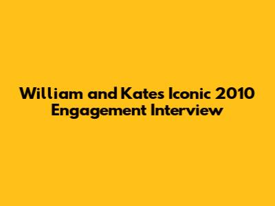 William and Kate's Iconic 2010 Engagement Interview