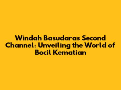Windah Basudara's Second Channel: Unveiling the World of Bocil Kematian