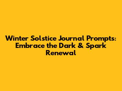 Winter Solstice Journal Prompts: Embrace the Dark & Spark Renewal