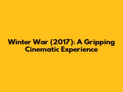 Winter War (2017): A Gripping Cinematic Experience