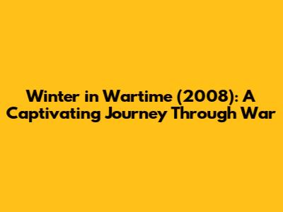 Winter in Wartime (2008): A Captivating Journey Through War