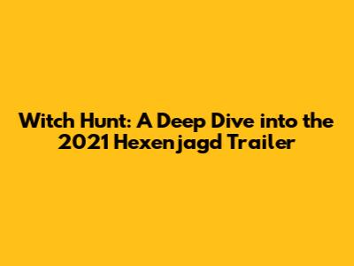Witch Hunt: A Deep Dive into the 2021 Hexenjagd Trailer