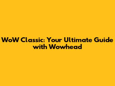 WoW Classic: Your Ultimate Guide with Wowhead