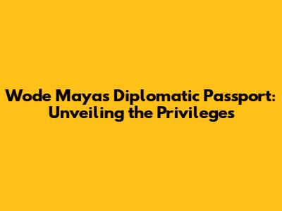 Wode Maya's Diplomatic Passport: Unveiling the Privileges