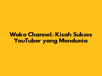 Woko Channel: Kisah Sukses YouTuber yang Mendunia