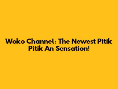 Woko Channel: The Newest 'Pitik Pitik An' Sensation!