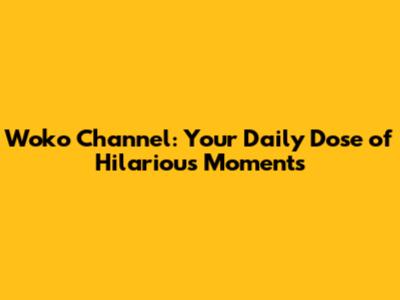 Woko Channel: Your Daily Dose of Hilarious Moments