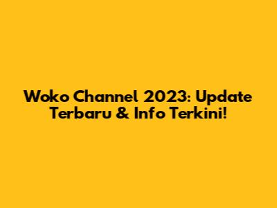 Woko Channel 2023: Update Terbaru & Info Terkini!