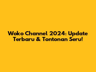 Woko Channel 2024: Update Terbaru & Tontonan Seru!