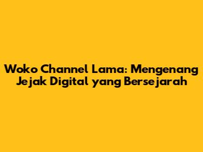 Woko Channel Lama: Mengenang Jejak Digital yang Bersejarah