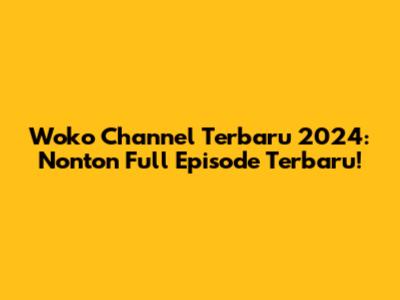 Woko Channel Terbaru 2024: Nonton Full Episode Terbaru!