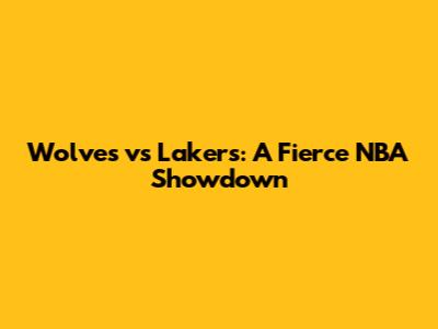 Wolves vs Lakers: A Fierce NBA Showdown