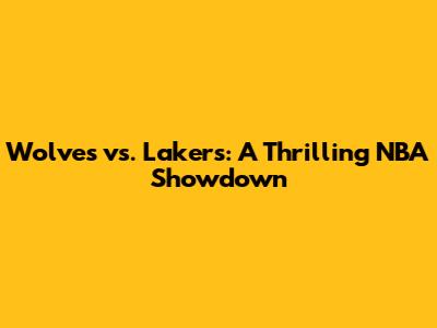 Wolves vs. Lakers: A Thrilling NBA Showdown