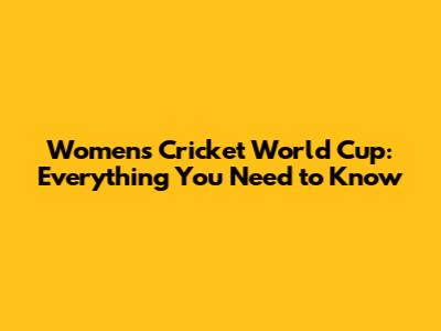 Women's Cricket World Cup: Everything You Need to Know