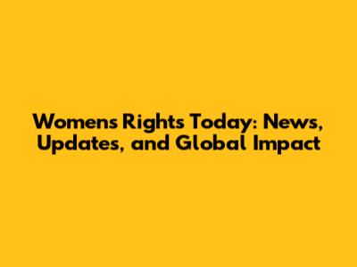 Women's Rights Today: News, Updates, and Global Impact