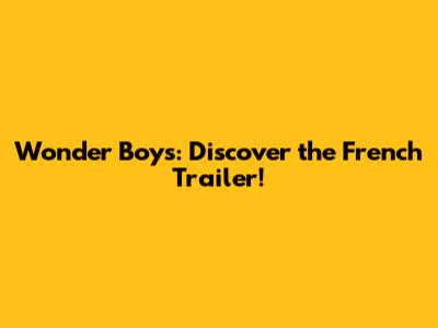 Wonder Boys: Discover the French Trailer!